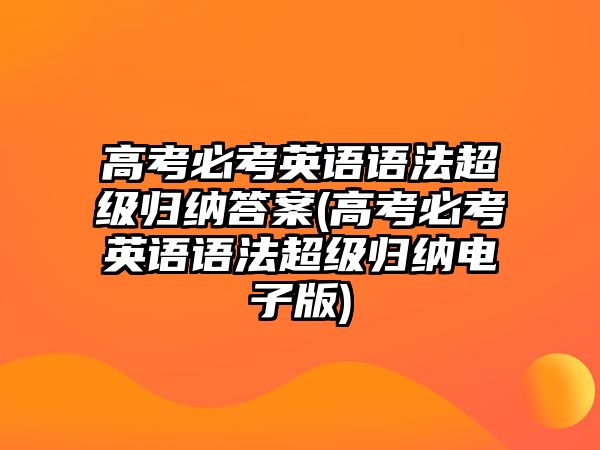 高考必考英語語法超級(jí)歸納答案(高考必考英語語法超級(jí)歸納電子版)