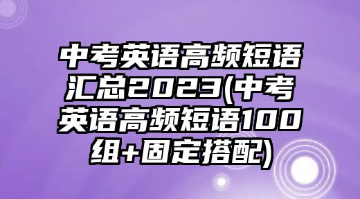 中考英語高頻短語匯總2023(中考英語高頻短語100組+固定搭配)