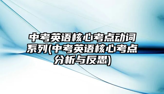 中考英語核心考點動詞系列(中考英語核心考點分析與反思)