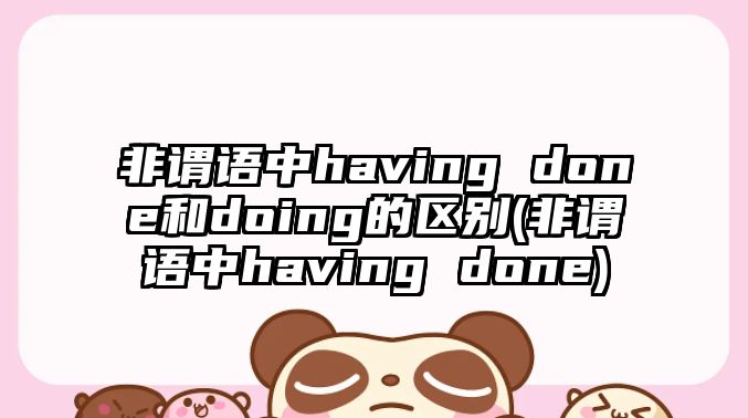 非謂語(yǔ)中having done和doing的區(qū)別(非謂語(yǔ)中having done)