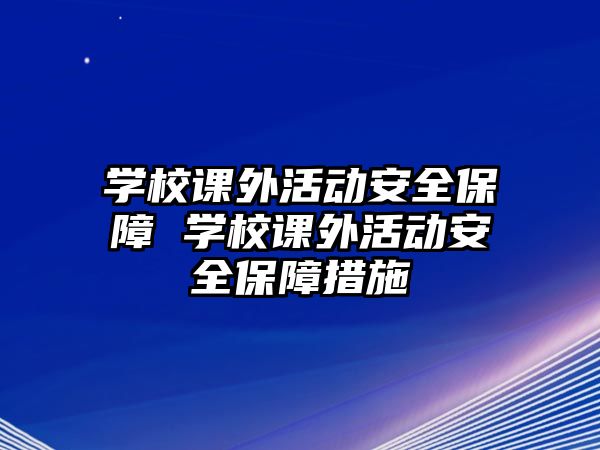 學(xué)校課外活動(dòng)安全保障 學(xué)校課外活動(dòng)安全保障措施