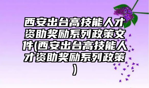 西安出臺高技能人才資助獎勵系列政策文件(西安出臺高技能人才資助獎勵系列政策)