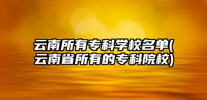 云南所有專科學(xué)校名單(云南省所有的?？圃盒?