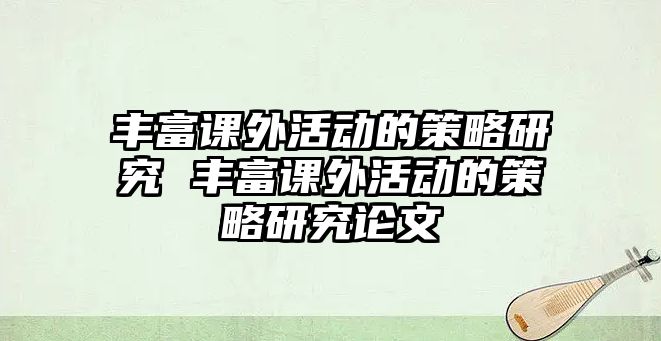 豐富課外活動的策略研究 豐富課外活動的策略研究論文