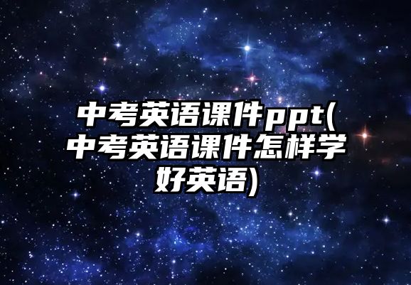 中考英語課件ppt(中考英語課件怎樣學(xué)好英語)