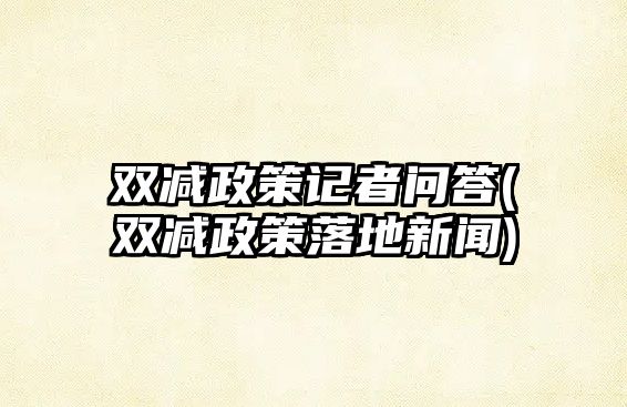 雙減政策記者問(wèn)答(雙減政策落地新聞)