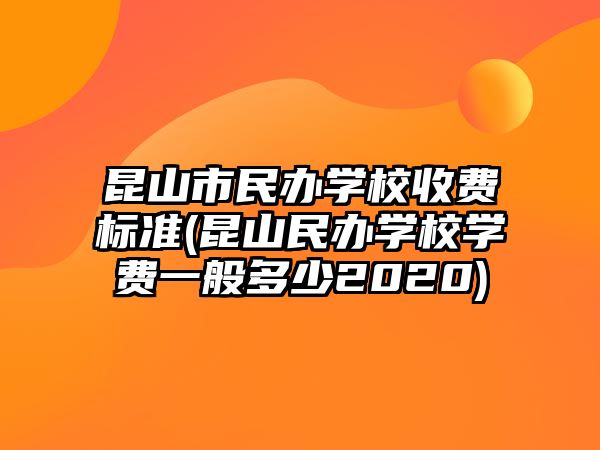 昆山市民辦學(xué)校收費標(biāo)準(昆山民辦學(xué)校學(xué)費一般多少2020)