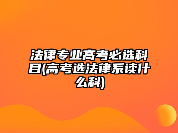 法律專(zhuān)業(yè)高考必選科目(高考選法律系讀什么科)