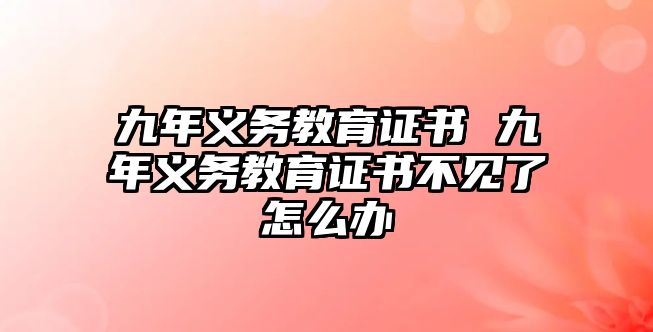 九年義務(wù)教育證書 九年義務(wù)教育證書不見了怎么辦