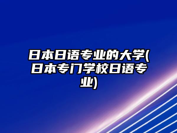 日本日語專業(yè)的大學(xué)(日本專門學(xué)校日語專業(yè))