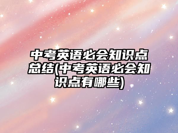 中考英語必會(huì)知識(shí)點(diǎn)總結(jié)(中考英語必會(huì)知識(shí)點(diǎn)有哪些)