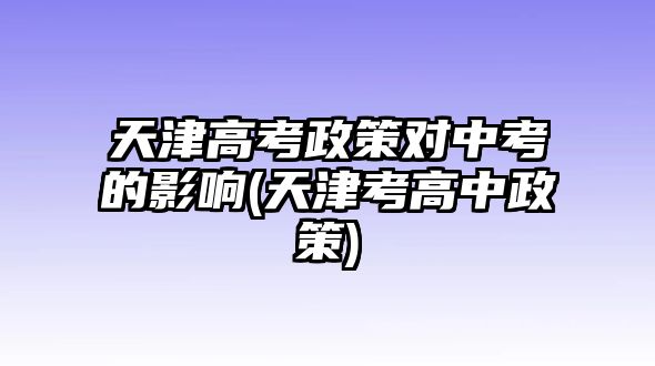 天津高考政策對中考的影響(天津考高中政策)