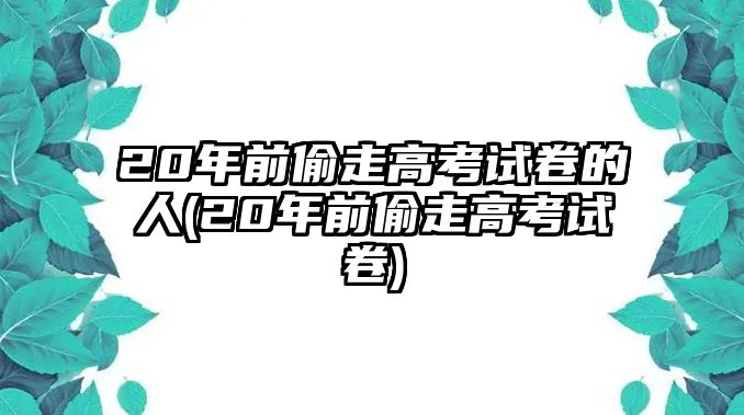 20年前偷走高考試卷的人(20年前偷走高考試卷)