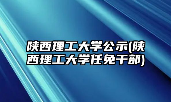 陜西理工大學(xué)公示(陜西理工大學(xué)任免干部)