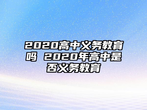 2020高中義務教育嗎 2020年高中是否義務教育