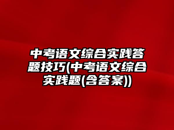 中考語文綜合實(shí)踐答題技巧(中考語文綜合實(shí)踐題(含答案))