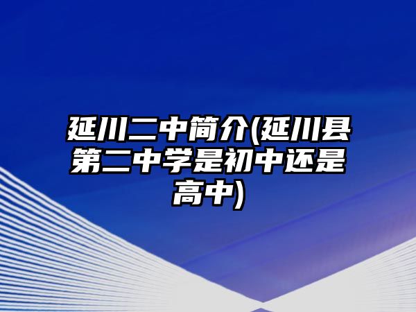 延川二中簡介(延川縣第二中學是初中還是高中)