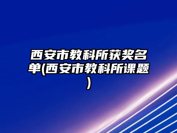 西安市教科所獲獎名單(西安市教科所課題)