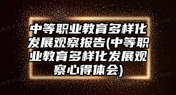 中等職業(yè)教育多樣化發(fā)展觀察報(bào)告(中等職業(yè)教育多樣化發(fā)展觀察心得體會(huì))