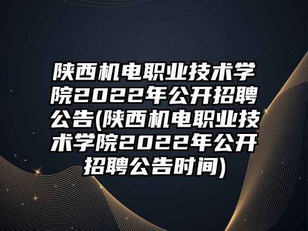 陜西機電職業(yè)技術學院2022年公開招聘公告(陜西機電職業(yè)技術學院2022年公開招聘公告時間)