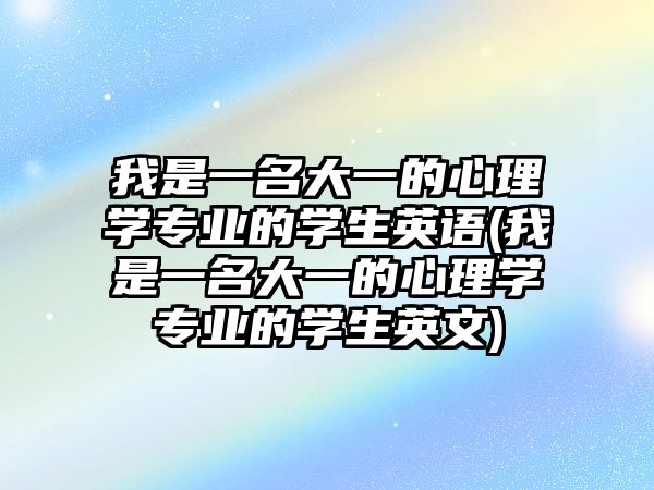 我是一名大一的心理學(xué)專業(yè)的學(xué)生英語(yǔ)(我是一名大一的心理學(xué)專業(yè)的學(xué)生英文)