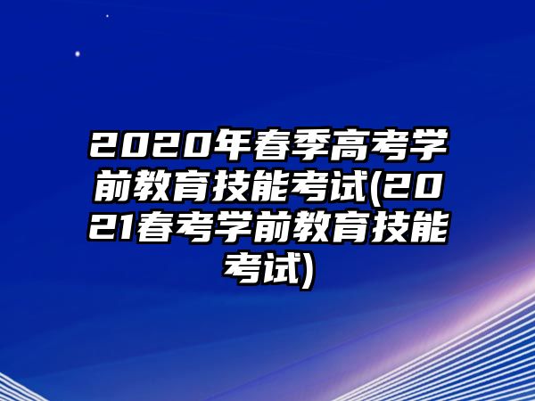 2020年春季高考學前教育技能考試(2021春考學前教育技能考試)