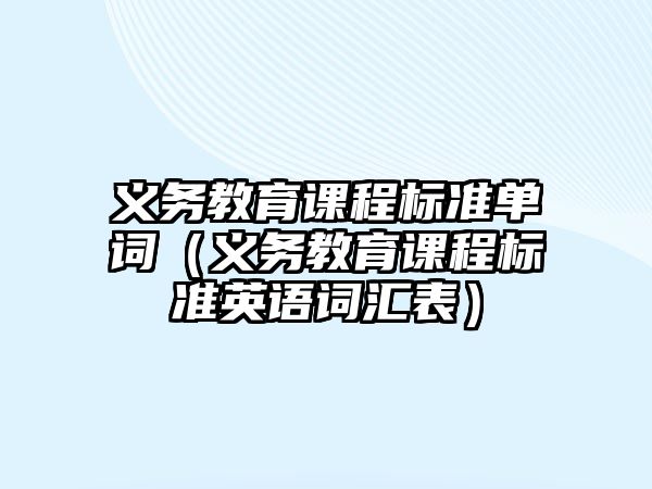 義務(wù)教育課程標(biāo)準(zhǔn)單詞（義務(wù)教育課程標(biāo)準(zhǔn)英語詞匯表）