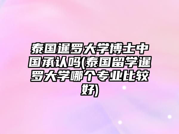 泰國暹羅大學(xué)博士中國承認(rèn)嗎(泰國留學(xué)暹羅大學(xué)哪個專業(yè)比較好)