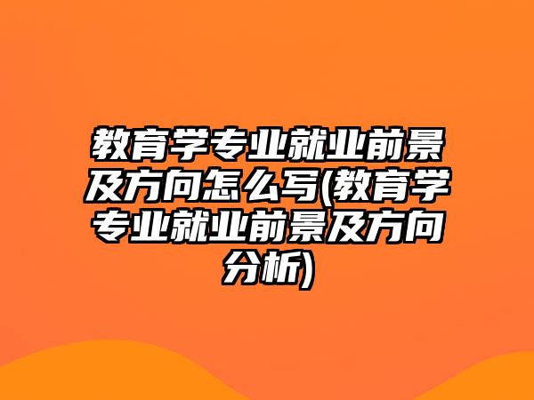 教育學專業(yè)就業(yè)前景及方向怎么寫(教育學專業(yè)就業(yè)前景及方向分析)