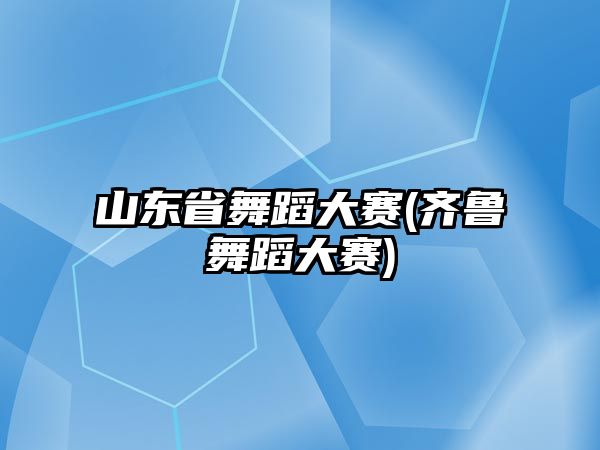 山東省舞蹈大賽(齊魯舞蹈大賽)