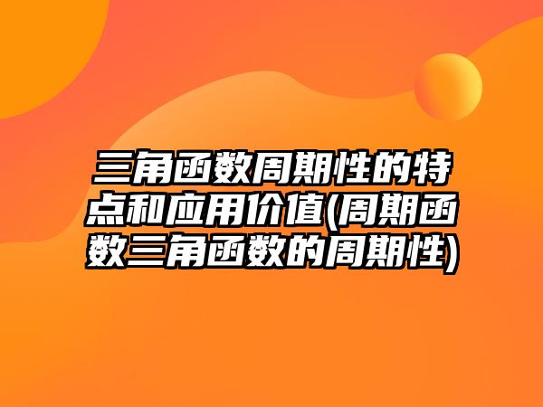 三角函數(shù)周期性的特點和應用價值(周期函數(shù)三角函數(shù)的周期性)