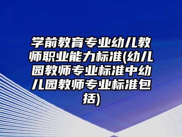 學(xué)前教育專業(yè)幼兒教師職業(yè)能力標準(幼兒園教師專業(yè)標準中幼兒園教師專業(yè)標準包括)