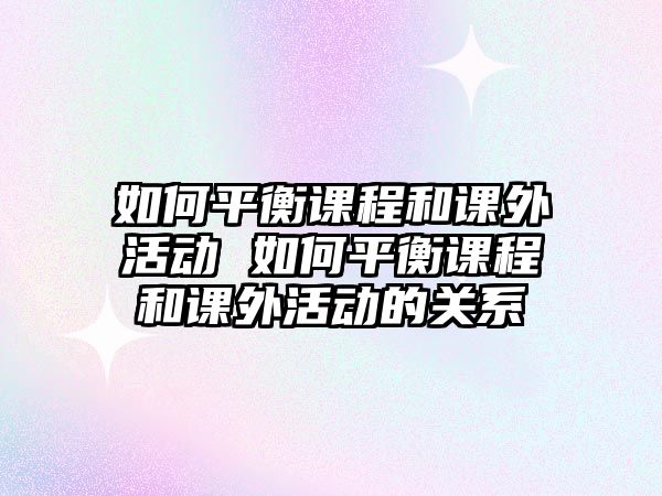 如何平衡課程和課外活動(dòng) 如何平衡課程和課外活動(dòng)的關(guān)系