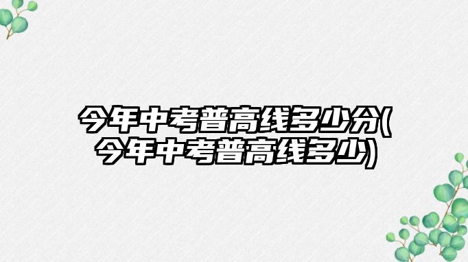 今年中考普高線多少分(今年中考普高線多少)