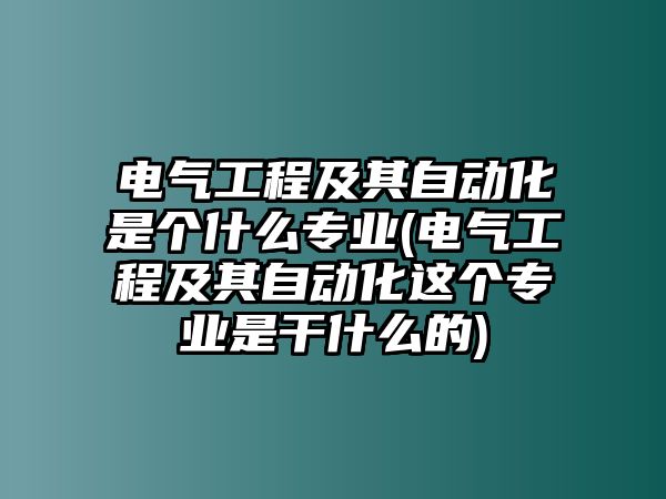 電氣工程及其自動(dòng)化是個(gè)什么專業(yè)(電氣工程及其自動(dòng)化這個(gè)專業(yè)是干什么的)