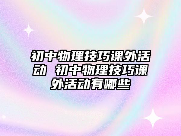 初中物理技巧課外活動 初中物理技巧課外活動有哪些