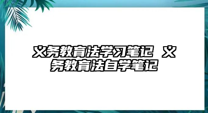 義務(wù)教育法學習筆記 義務(wù)教育法自學筆記