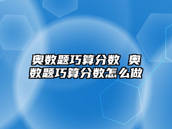 奧數(shù)題巧算分?jǐn)?shù) 奧數(shù)題巧算分?jǐn)?shù)怎么做