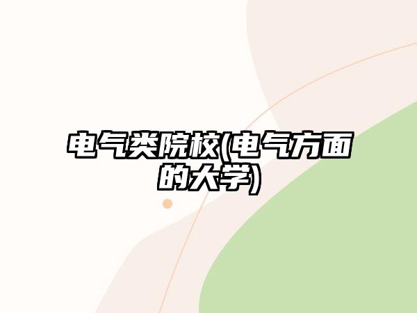 電氣類(lèi)院校(電氣方面的大學(xué))