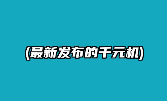 (最新發(fā)布的千元機)