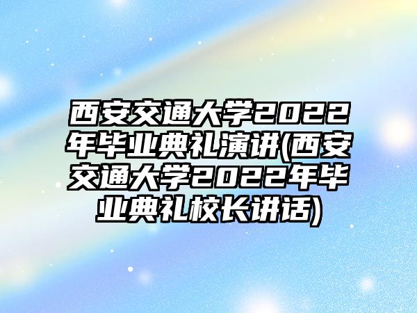 西安交通大學(xué)2022年畢業(yè)典禮演講(西安交通大學(xué)2022年畢業(yè)典禮校長(zhǎng)講話)