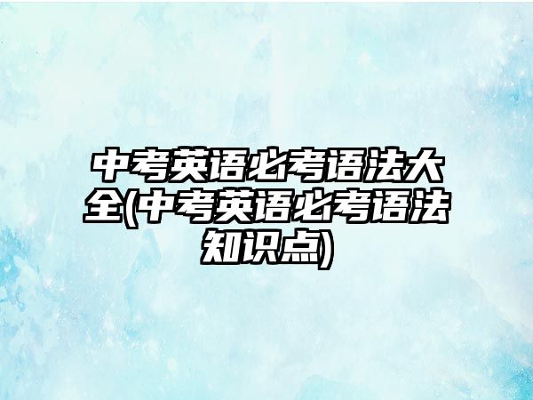 中考英語必考語法大全(中考英語必考語法知識點)