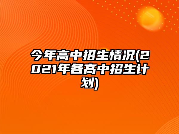 今年高中招生情況(2021年各高中招生計(jì)劃)