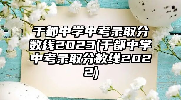 于都中學(xué)中考錄取分數(shù)線2023(于都中學(xué)中考錄取分數(shù)線2022)