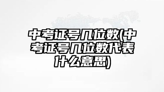 中考證號(hào)幾位數(shù)(中考證號(hào)幾位數(shù)代表什么意思)