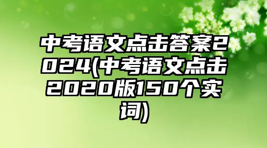 中考語文點(diǎn)擊答案2024(中考語文點(diǎn)擊2020版150個實詞)