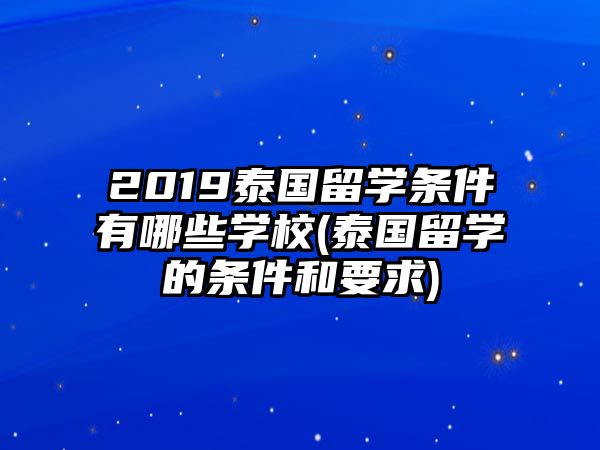 2019泰國留學條件有哪些學校(泰國留學的條件和要求)