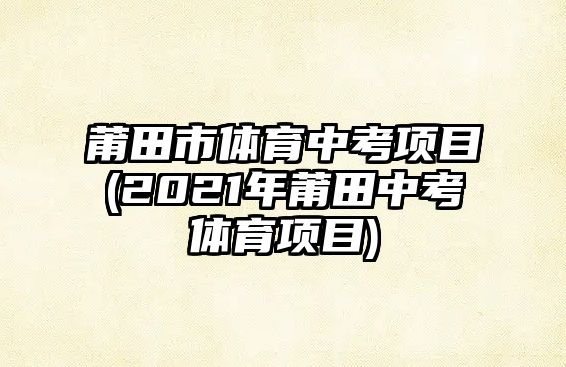 莆田市體育中考項目(2021年莆田中考體育項目)