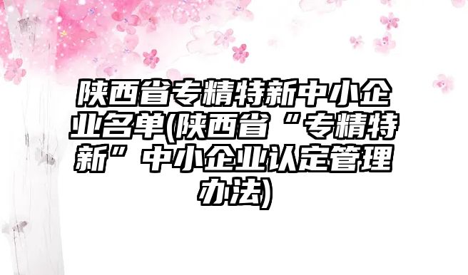 陜西省專精特新中小企業(yè)名單(陜西省“專精特新”中小企業(yè)認定管理辦法)