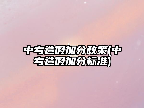 中考造假加分政策(中考造假加分標準)